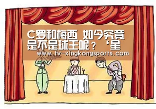 C罗和梅西 如今究竟是不是球王呢?‘星空体育APP’(图4) 星空体育APP