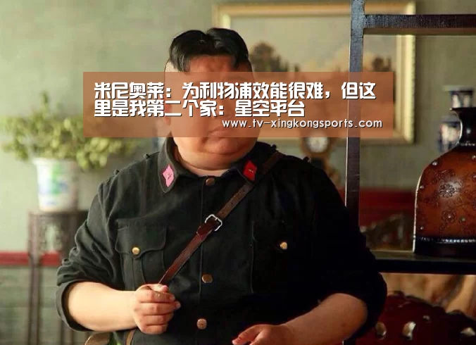 米尼奥莱:为利物浦效能很难,但这里是我第二个家:星空平台(图1) 星空体育APP