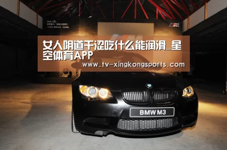 女人阴道干涩吃什么能润滑_星空体育APP(图2) 星空体育APP